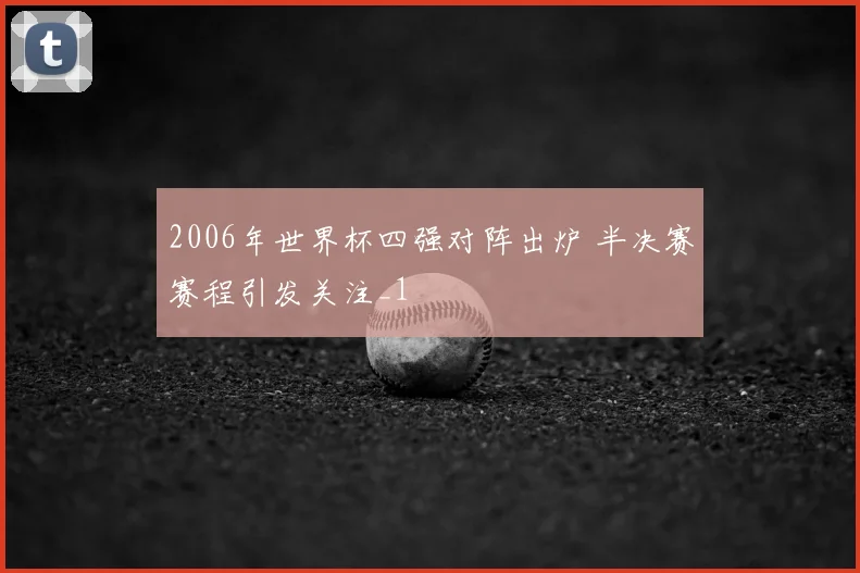 2006年世界杯四强对阵出炉 半决赛赛程引发关注_1