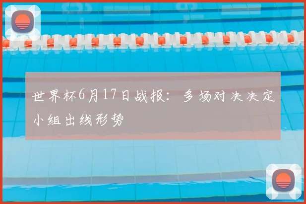 世界杯6月17日战报:多场对决决定小组出线形势