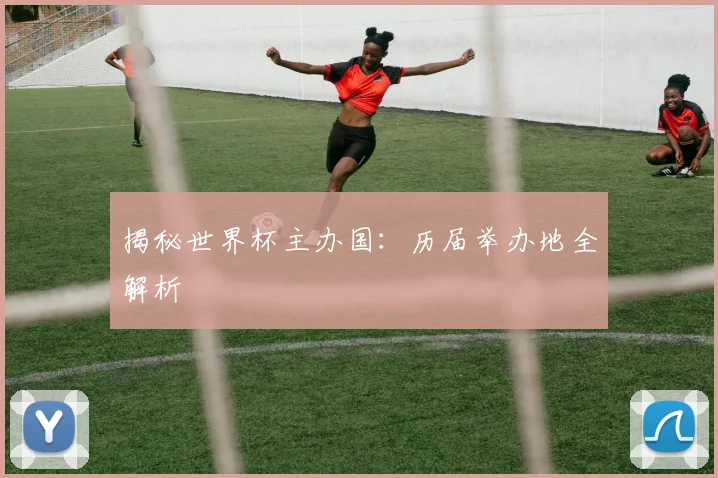 揭秘世界杯主办国：历届举办地全解析