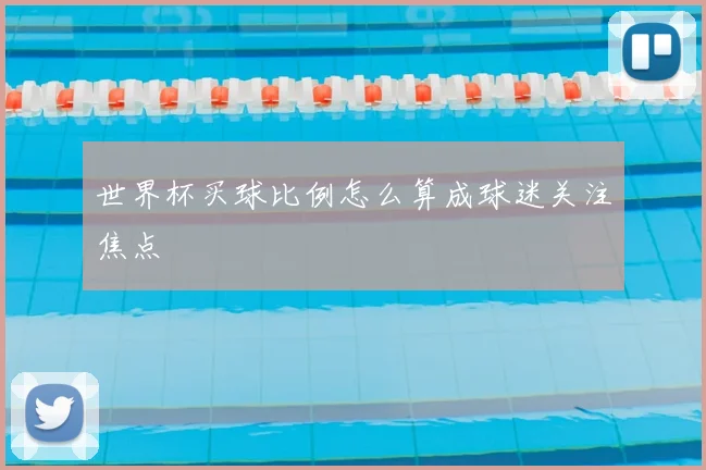 世界杯买球比例怎么算成球迷关注焦点