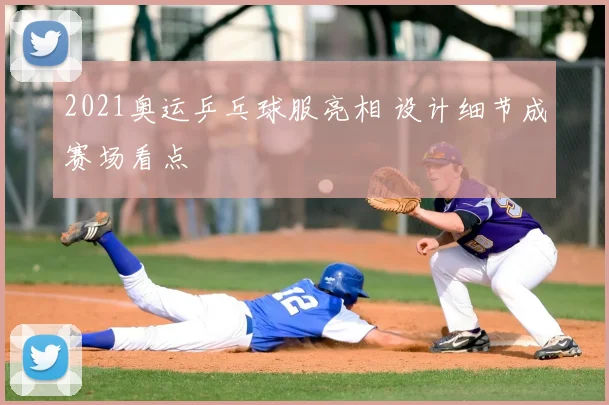 2021奥运乒乓球服亮相 设计细节成赛场看点