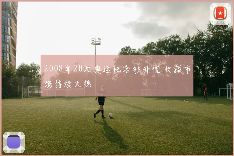 2008年20元奥运纪念钞升值 收藏市场持续火热