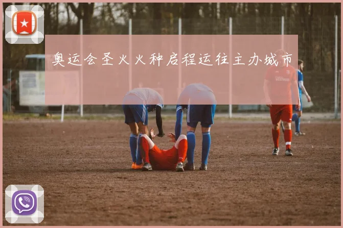 奥运会圣火火种启程运往主办城市