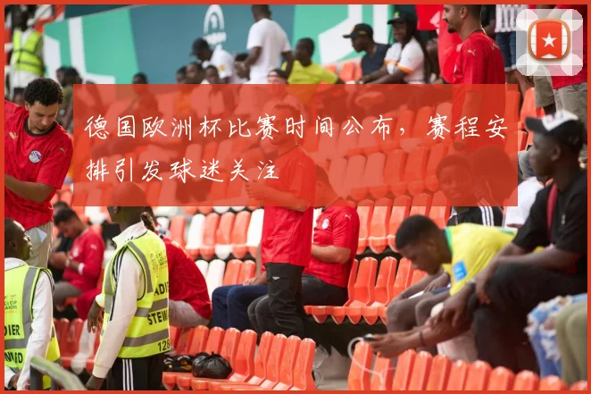 德国欧洲杯比赛时间公布,赛程安排引发球迷关注