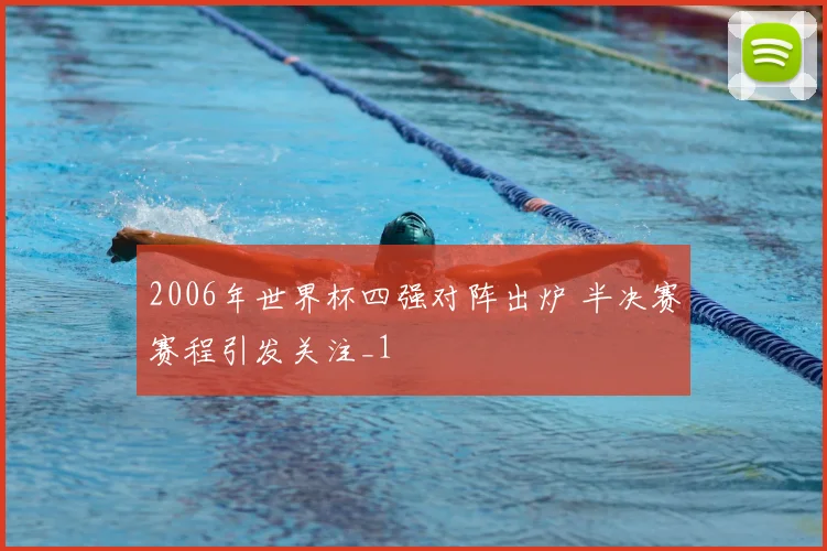 2006年世界杯四强对阵出炉 半决赛赛程引发关注_1