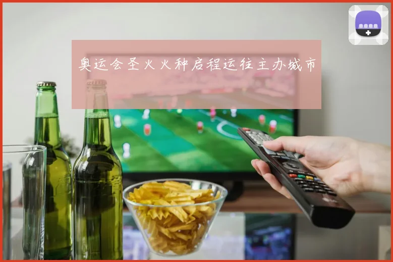 奥运会圣火火种启程运往主办城市