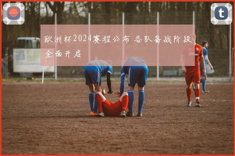 欧洲杯2024赛程公布 各队备战阶段全面开启