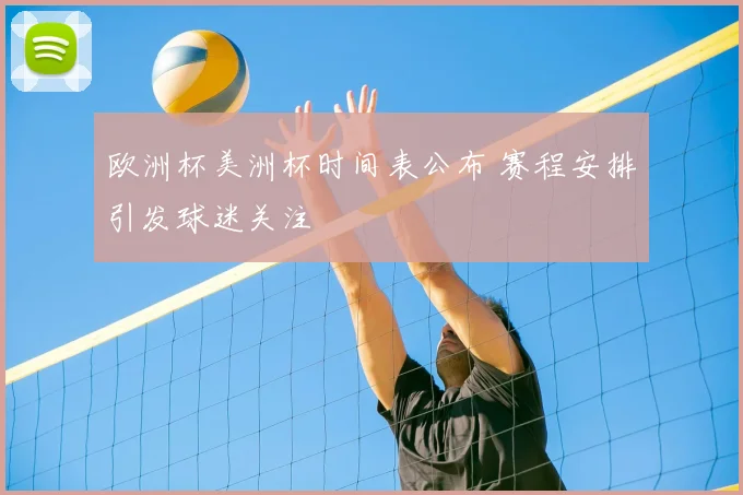 欧洲杯美洲杯时间表公布 赛程安排引发球迷关注
