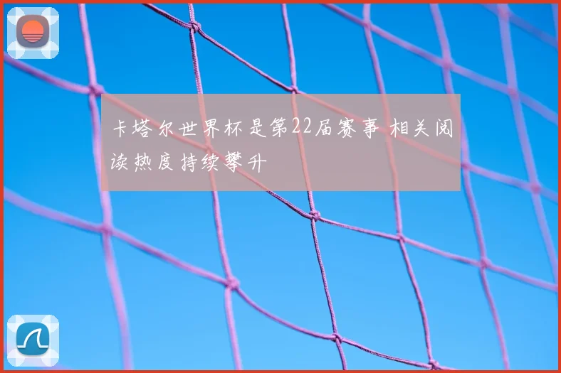 卡塔尔世界杯是第22届赛事 相关阅读热度持续攀升