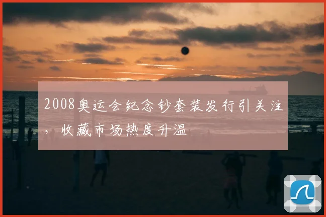 2008奥运会纪念钞套装发行引关注，收藏市场热度升温