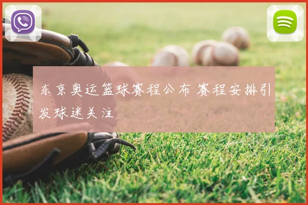 东京奥运篮球赛程公布 赛程安排引发球迷关注