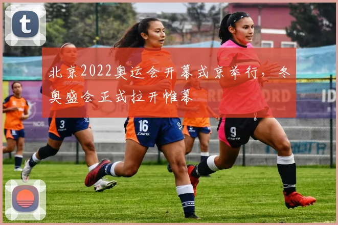 北京2022奥运会开幕式京举行,冬奥盛会正式拉开帷幕