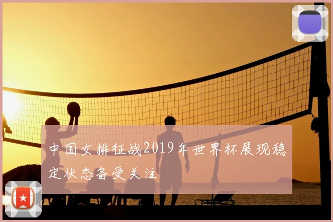中国女排征战2019年世界杯展现稳定状态备受关注
