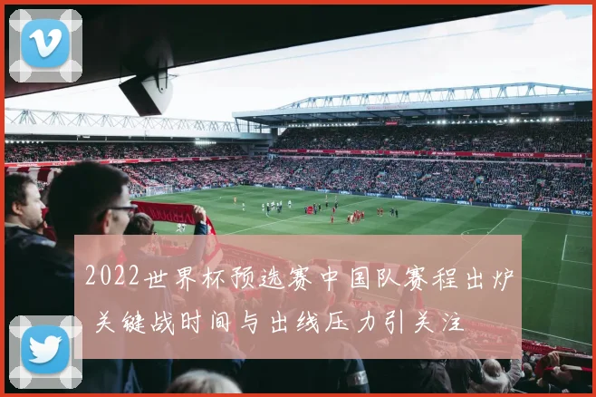 2022世界杯预选赛中国队赛程出炉 关键战时间与出线压力引关注