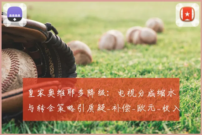 皇家奥维耶多降级:电视分成缩水与转会策略引质疑_补偿_欧元_收入