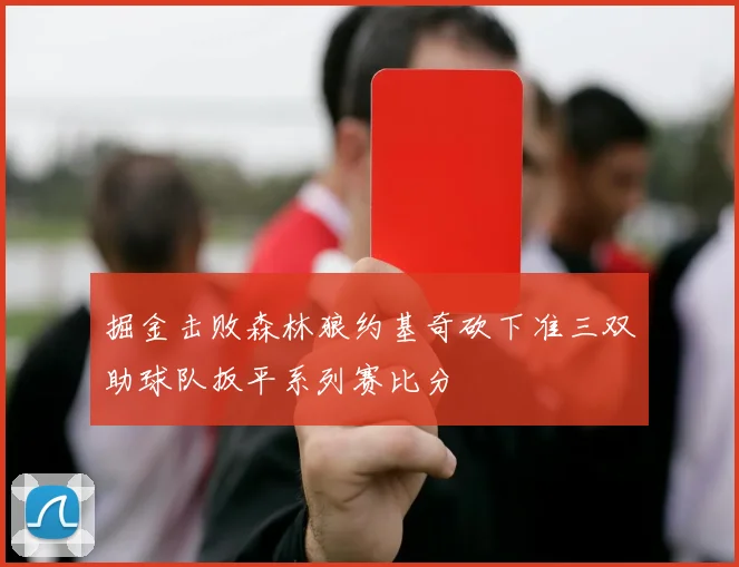 掘金击败森林狼约基奇砍下准三双助球队扳平系列赛比分