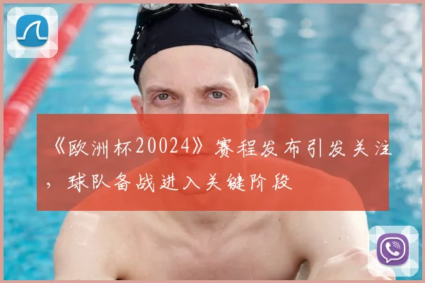 《欧洲杯20024》赛程发布引发关注,球队备战进入关键阶段