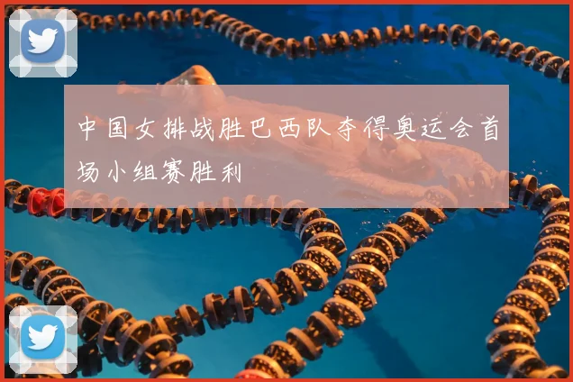 中国女排战胜巴西队夺得奥运会首场小组赛胜利