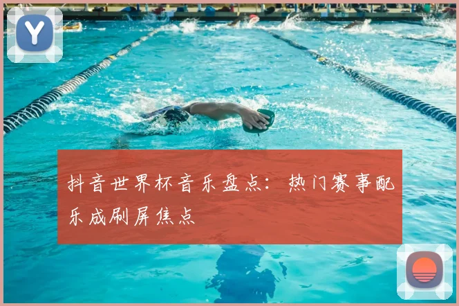 抖音世界杯音乐盘点:热门赛事配乐成刷屏焦点