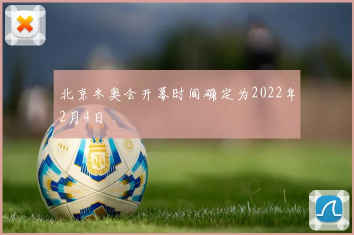 北京冬奥会开幕时间确定为2022年2月4日