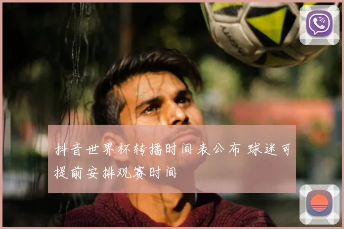 抖音世界杯转播时间表公布 球迷可提前安排观赛时间