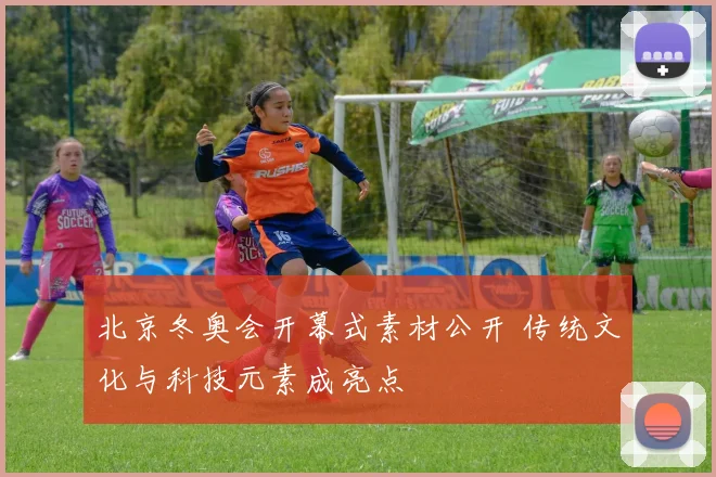 北京冬奥会开幕式素材公开 传统文化与科技元素成亮点