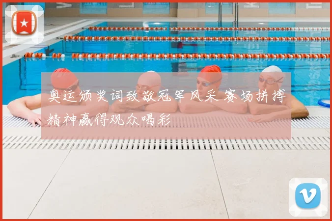奥运颁奖词致敬冠军风采 赛场拼搏精神赢得观众喝彩