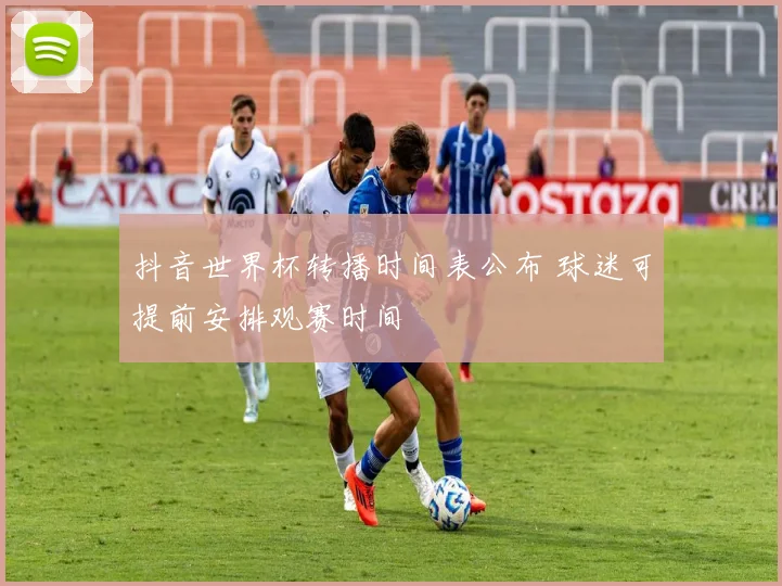 抖音世界杯转播时间表公布 球迷可提前安排观赛时间