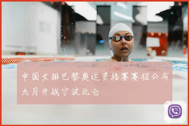 中国女排巴黎奥运资格赛赛程公布九月开战宁波北仑