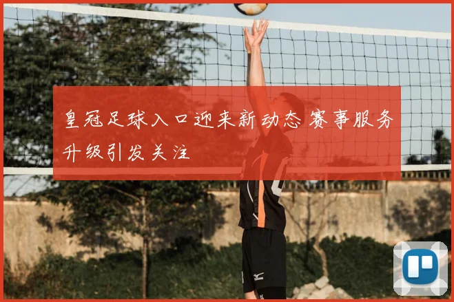 皇冠足球入口迎来新动态 赛事服务升级引发关注