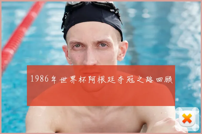 1986年世界杯阿根廷夺冠之路回顾