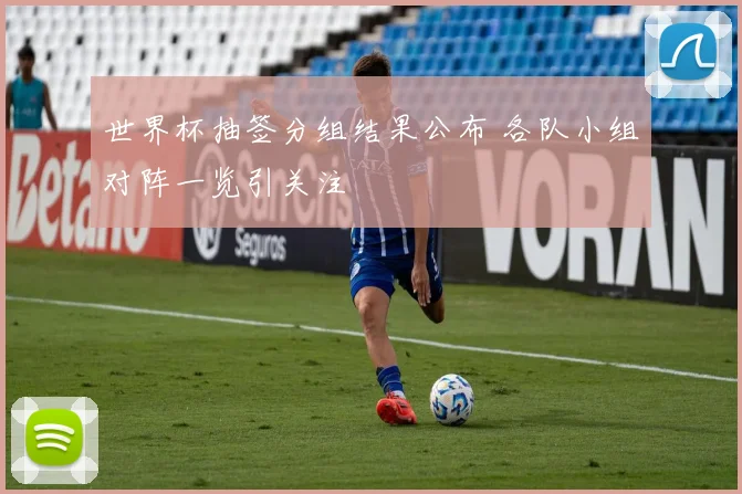 世界杯抽签分组结果公布 各队小组对阵一览引关注