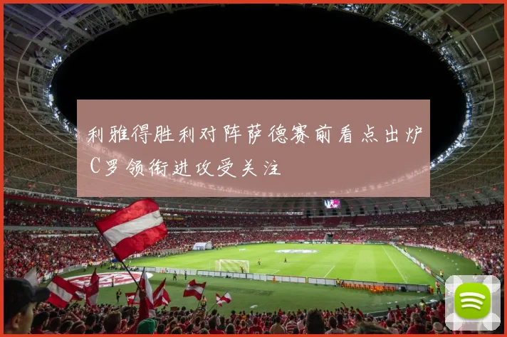 利雅得胜利对阵萨德赛前看点出炉 C罗领衔进攻受关注