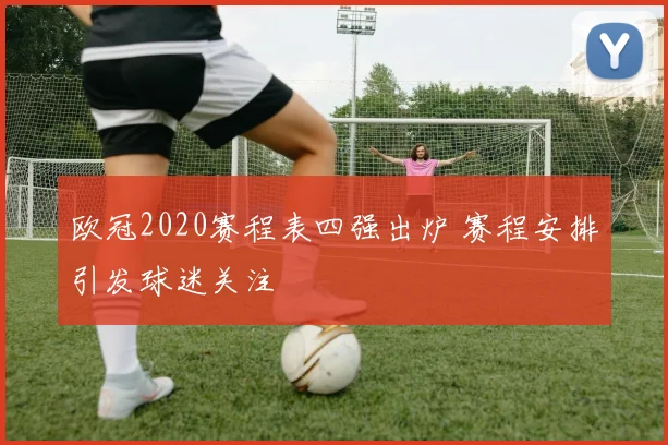 欧冠2020赛程表四强出炉 赛程安排引发球迷关注