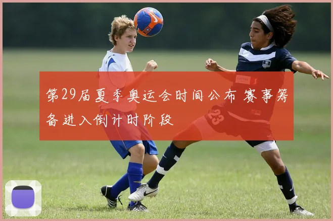 第29届夏季奥运会时间公布 赛事筹备进入倒计时阶段
